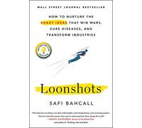 Loonshots. How To Nurture The Crazy Ideas: How to Nurture the Crazy Ideas That Win Wars, Cure Diseases, and Transform Industries