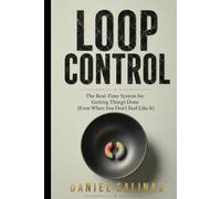 Loop Control: The Real-Time System for Getting Things Done Even When You Don’t Feel Like It (The Closing Loops Series)