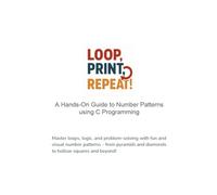 Loop, Print, Repeat | A Hands-On Guide to Number Patterns using C Programming: Master loops, logic, and problem-solving with fun and visual number patterns - from pyramids & diamonds to hollow square