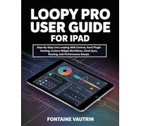 Loopy Pro User Guide For iPad: Step-By-Step Live Looping: Midi Control, Auv3 Plugin Hosting, Custom Widget Workflows, Clock Sync, Routing, And Performance Setups.