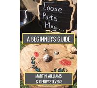 Loose Parts Play - A Beginner's Guide: A Practical Handbook For Educators And Parents Of Children Aged 0-5