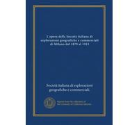 L'opera della Società italiana di explorazioni geografiche e commerciali di Milano dal 1879 al 1913