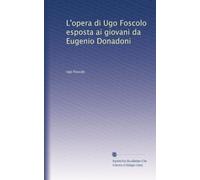 L'opera di Ugo Foscolo esposta ai giovani da Eugenio Donadoni