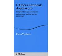 L'Opera nazionale dopolavoro. Tempo libero dei lavoratori, assistenza e regime fascista, 1925-1943 (Percorsi)
