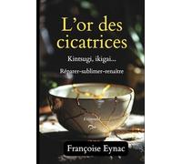 L'or des cicatrices: Kintsugi, ikigai... Réparer-sublimer-renaître