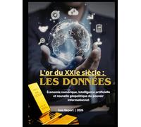 L'or du XXIe siècle : les données: Économie numérique, intelligence artificielle et nouvelle géopolitique du pouvoir informationnel
