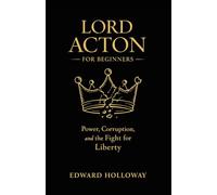 Lord Acton for Beginners: Power, Corruption, and the Fight for Liberty