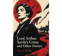 Lord Arthur Savile's Crime and Other Stories: Witty Tales of Murder, Ghosts, Fate, and Victorian Absurdity