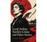 Lord Arthur Savile's Crime and Other Stories: Witty Tales of Murder, Ghosts, Fate, and Victorian Absurdity