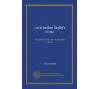 Lord Arthur Savile's crime: the portrait of Mr. W. H. and other stories