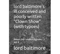 lord baltimore's ill conceived and poorly written "Clown Show" (with typoes): Season One Complete (Episodes 1,2, and 3)