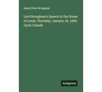 Lord Brougham's Speech in the House of Lords, Thursday, January 18, 1838. Upon Canada