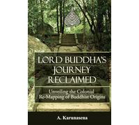 LORD BUDDHA'S JOURNEY RECLAIMED: Unveiling the Colonial Re-Mapping of Buddhist Origins