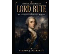 Lord Bute: The Favourite Who Broke the Trust of a Nation (Georgian Power Players)