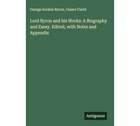 Lord Byron and his Works: A Biography and Essay. Edited, with Notes and Appendix