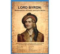Lord Byron: Masterpieces of Poetry and Lyric Works: The essential collection of narrative poems, lyrical dramas, and satirical epics that defined the Romantic Era.