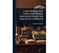 Lord Byron, Sein Leben, Sein Werke, Sein Einfluss auf die Deutsche Literatur