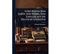 Lord Byron, Sein Leben, Sein Werke, Sein Einfluss auf die Deutsche Literatur