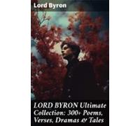 Lord Byron Ultimate Collection: 300+ Poems Verses Dramas & Tales (