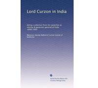 Lord Curzon in India: being a selection from his speeches as viceroy & governor-general of India 1898-1905