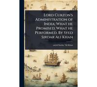 Lord Curzon's Administration of India; What he Promised; What he Performed. By Syed Sirdar Ali Khan