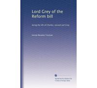 Lord Grey of the Reform bill: being the life of Charles, second earl Grey