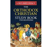 Lord, Have Mercy: The Orthodox Christian Study Book for Beginners - Understanding Christianity Through 2000 Years of Holy Tradition