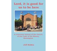 Lord, It Is Good for Us to Be Here: A Centenary History of the Church of Our Lady of the Rosary, Kensington