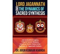Lord Jagannath and the Dynamics of Sacred Synthesis: Jain & Buddhist Legacy, Tribal & Tantric Wisdom, Universal Divine Vision and the Richness of Jagannath Culture (Awakening the Soul)