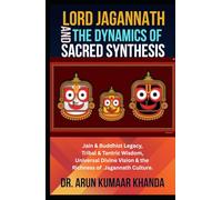 Lord Jagannath and the Dynamics of Sacred Synthesis: Jain & Buddhist Legacy, Tribal & Tantric Wisdom, Universal Divine Vision and the Richness of Jagannath Culture (Awakening the Soul)