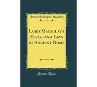 Lord Macaulay's Essays and Lays of Ancient Rome (Classic Reprint)