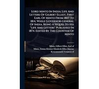 Lord Minto In India; Life And Letters Of Gilbert Elliot, First Earl Of Minto From 1807 To 1814, While Governor-general Of India, Being A Sequel To His ... In 1874. Edited By The Countess Of Minto