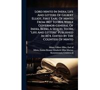 Lord Minto In India; Life And Letters Of Gilbert Elliot, First Earl Of Minto From 1807 To 1814, While Governor-general Of India, Being A Sequel To His ... In 1874. Edited By The Countess Of Minto