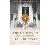 LORD, SHOW US THY FACE AND WE SHALL BE SAVED: A Mission of Light, Truth, and Transformation: 4 (A Sheen Mission Series - Devotional Journeys with Archbishop Fulton J. Sheen)