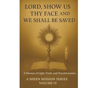 LORD, SHOW US THY FACE AND WE SHALL BE SAVED: A Mission of Light, Truth, and Transformation: 4 (The Sheen Mission Series - Devotional Journeys with Archbishop Fulton J. Sheen)