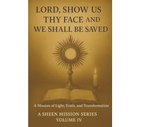 LORD, SHOW US THY FACE AND WE SHALL BE SAVED: A Mission of Light, Truth, and Transformation: 5 (The Sheen Mission Series - Devotional Journeys with Archbishop Fulton J. Sheen)