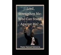 Lord, Strengthen Me Who Can Stand Against Me: A powerful faith-building book that destroys fear, strengthens the spirit, opens doors, and (5 Ways to Grow Your Faith)