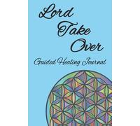 Lord Take Over: A Guided Healing Journal with daily prompts to Explore your Emotional Wounds, Physical Challenges, and Spiritual Struggles