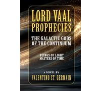 Lord Vaal Prophecies: The Galactic Gods of the Continuum, Beings of Light, Masters of Time