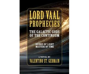 Lord Vaal Prophecies: The Galactic Gods of the Continuum, Beings of Light, Masters of Time