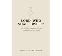 LORD, WHO SHALL DWELL?: The Heavenly Tabernacle and the Holy Dwelling Place of God From Genesis to Revelation