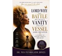 LORD WHY THE BATTLE BETWEEN VANITY AND THE VESSEL GOD CREATED A JOURNEY OF HEALING, IDENTITY, AND BELIEF