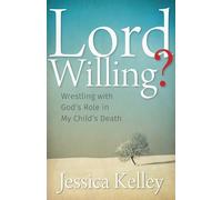 Lord Willing?: Wrestling with God's Role in My Child's Death
