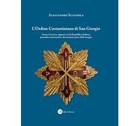 L'ordine Costantiniano di San Giorgio. Storia, governo, rapporti con la Repubblica Italiana, procedure autorizzative, decorazioni, porto delle insegne