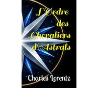 L'ordre des Chevaliers d'Astrals: Tome I : Le commencement: 1