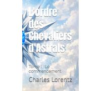 L'ordre des Chevaliers d'Astrals: Tome I : Le commencement: 1