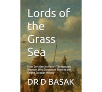 Lords of the Grass Sea: From Scythians to Huns - The Nomadic Warriors Who Conquered Empires and Forged Eurasian History (The Complete World of Ancient Civilizations)
