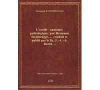L'oreille : anatomie pathologique / par Hermann Steinbrügge,... ; traduit et publié par le Dr. J.-A.