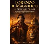 LORENZO IL MAGNIFICO e il Destino di Firenze: Vita, Potere e Visione del Signore dei Medici che Trasformò il Rinascimento Italiano (Vite Sovrane)