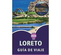 LORETO GUÍA DE VIAJE 2026: Explorando Baja California Sur, playas, atracciones, senderos naturales, puntos destacados de parques marinos, mapas, ... y consejos prácticos para todos los viajeros.